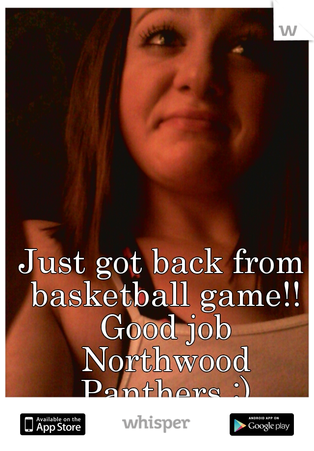 Just got back from basketball game!! Good job Northwood Panthers :)
