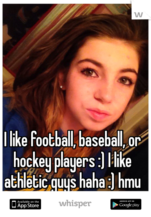 I like football, baseball, or hockey players :) I like athletic guys haha :) hmu