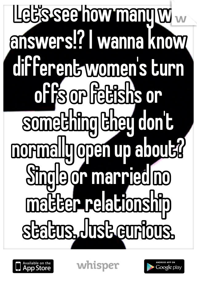 Let's see how many will answers!? I wanna know different women's turn offs or fetishs or something they don't normally open up about? Single or married no matter relationship status. Just curious.
