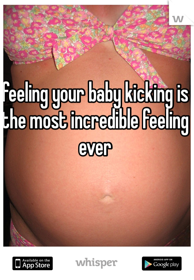 feeling your baby kicking is the most incredible feeling ever 