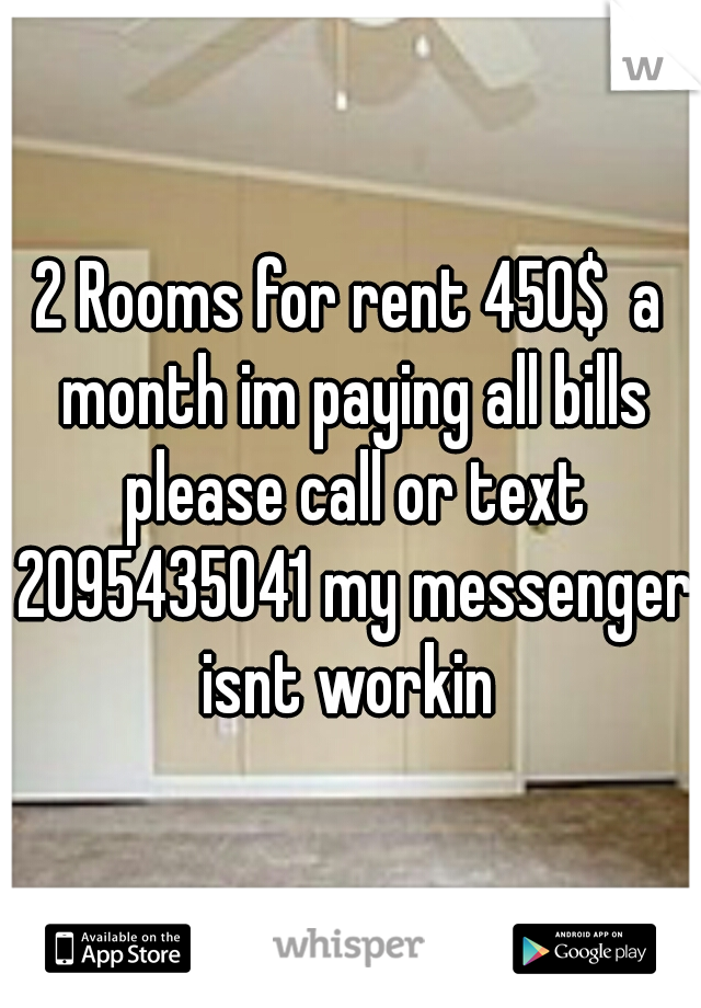 2 Rooms for rent 450$  a month im paying all bills please call or text 2095435041 my messenger isnt workin 