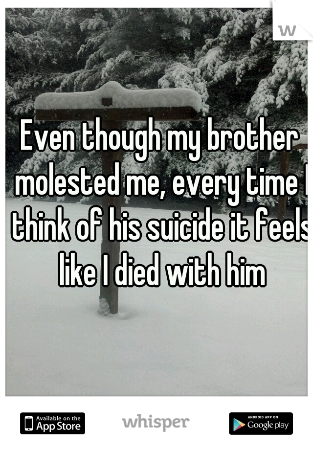 Even though my brother molested me, every time I think of his suicide it feels like I died with him