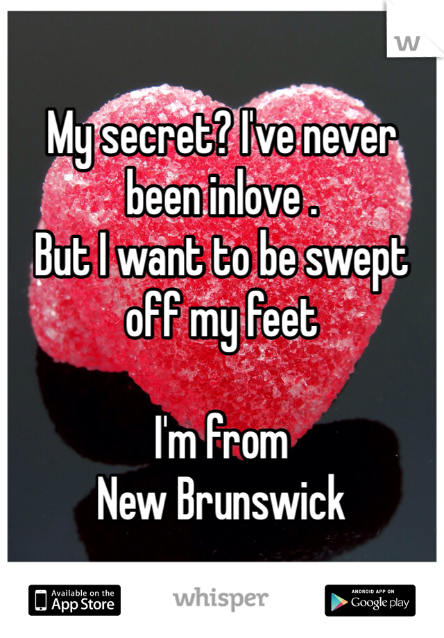 My secret? I've never been inlove .
But I want to be swept off my feet 

I'm from 
New Brunswick 