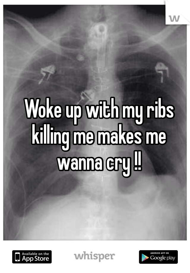 Woke up with my ribs killing me makes me wanna cry !!