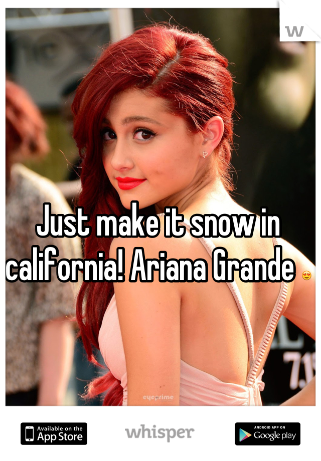 Just make it snow in california! Ariana Grande 😍