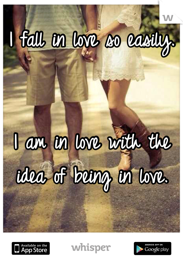 I fall in love so easily.


I am in love with the idea of being in love.