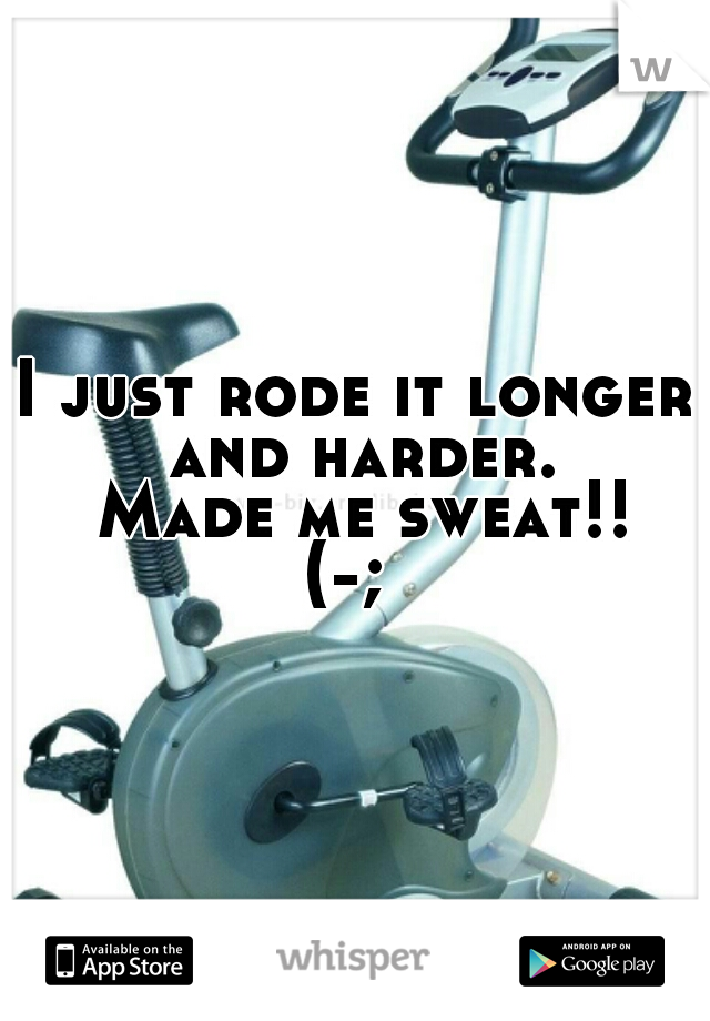 I just rode it longer and harder.
 Made me sweat!!
(-; 