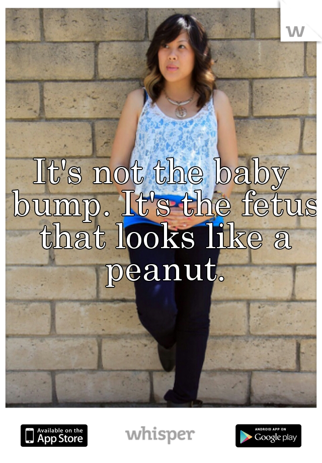 It's not the baby bump. It's the fetus that looks like a peanut.
