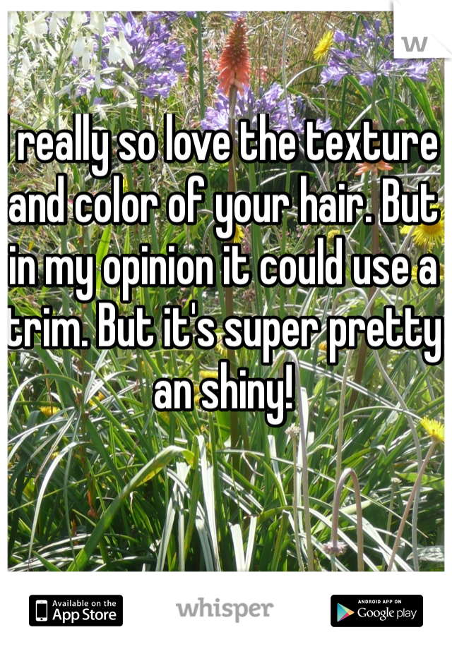I really so love the texture and color of your hair. But in my opinion it could use a trim. But it's super pretty an shiny!