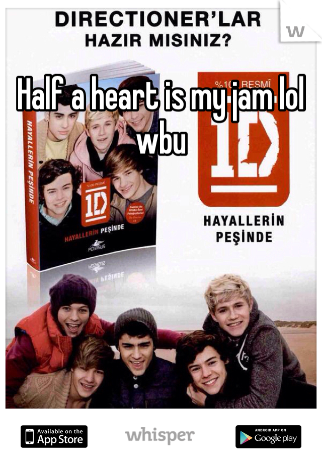 Half a heart is my jam lol wbu