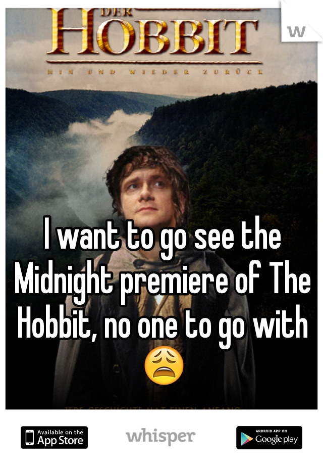 I want to go see the Midnight premiere of The Hobbit, no one to go with 😩