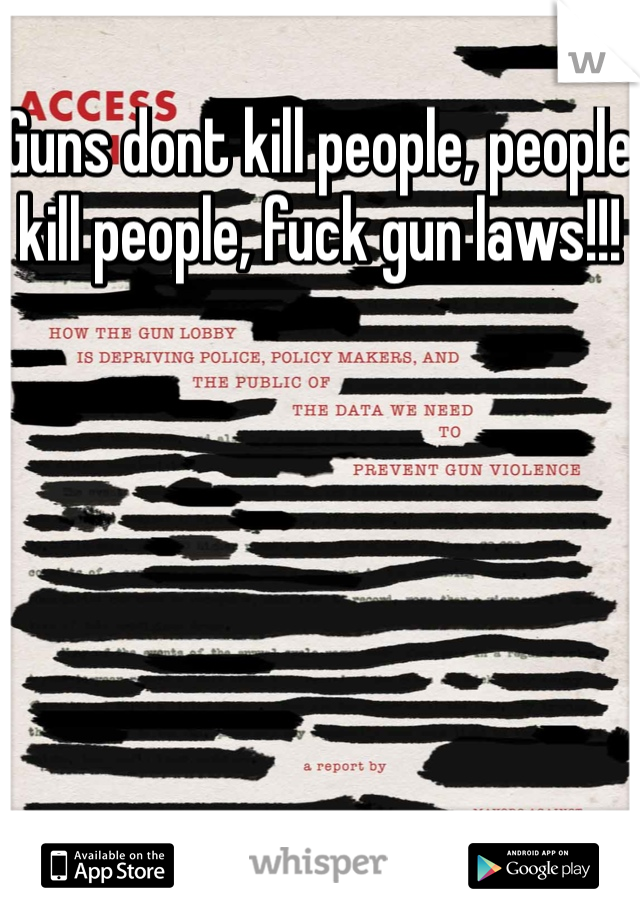 Guns dont kill people, people kill people, fuck gun laws!!!