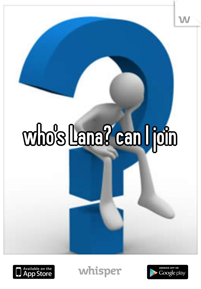 who's Lana? can I join