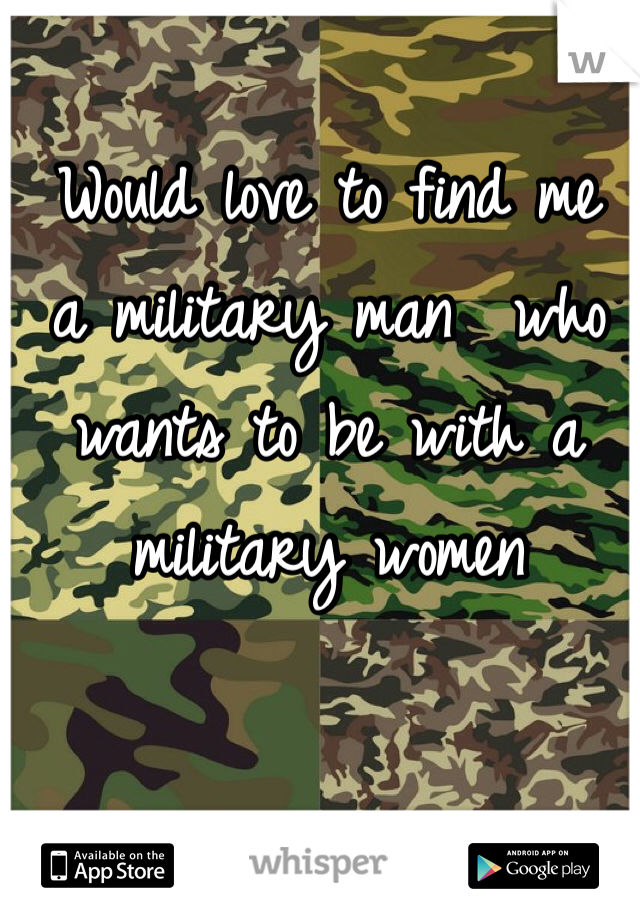Would love to find me  a military man  who wants to be with a  military women 