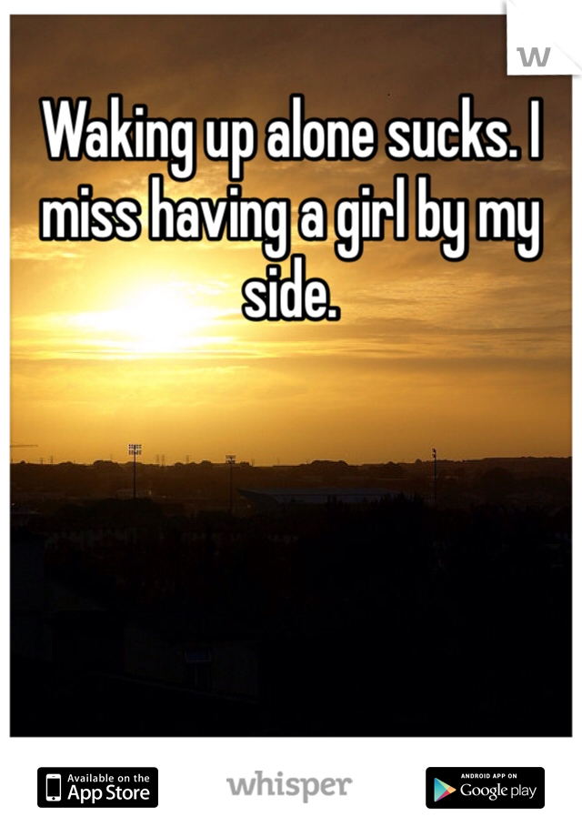 Waking up alone sucks. I miss having a girl by my side. 