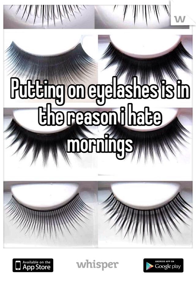 Putting on eyelashes is in the reason i hate mornings