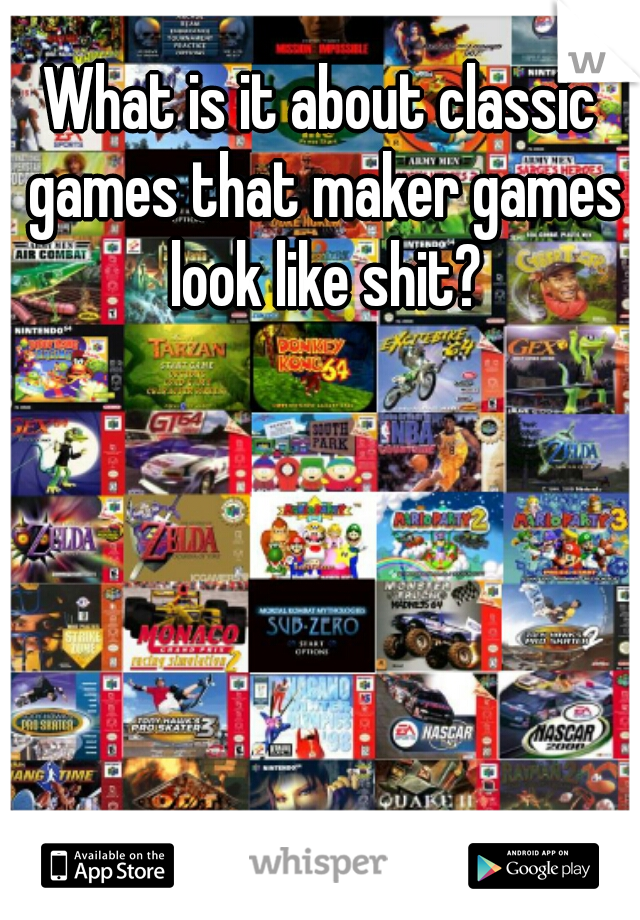 What is it about classic games that maker games look like shit?