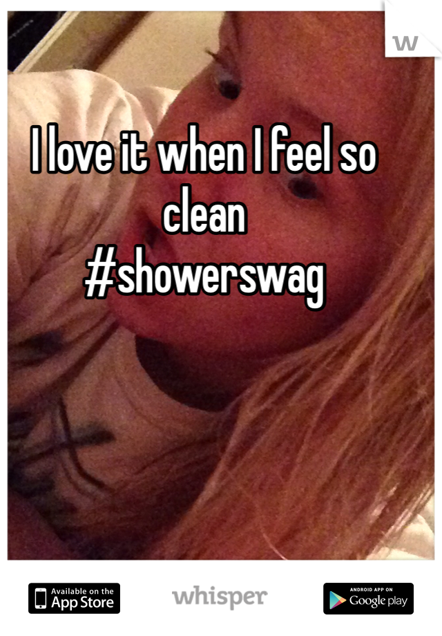 I love it when I feel so clean
#showerswag