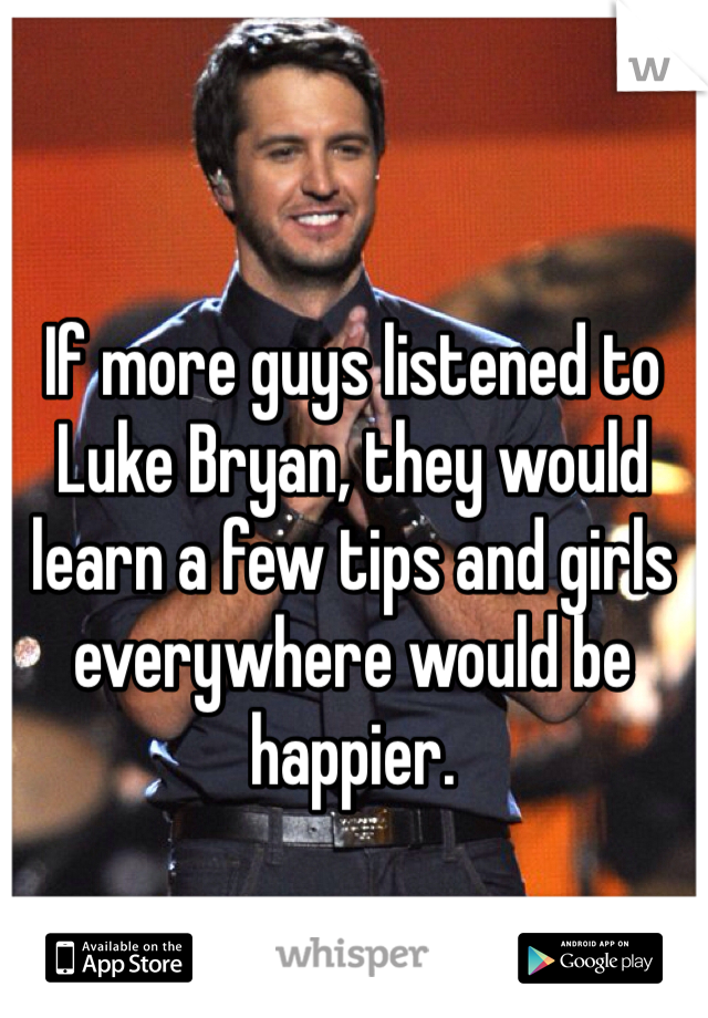 If more guys listened to Luke Bryan, they would learn a few tips and girls everywhere would be happier.
