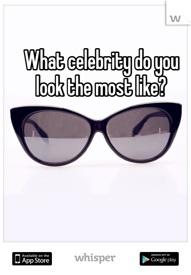 What celebrity do you look the most like? 