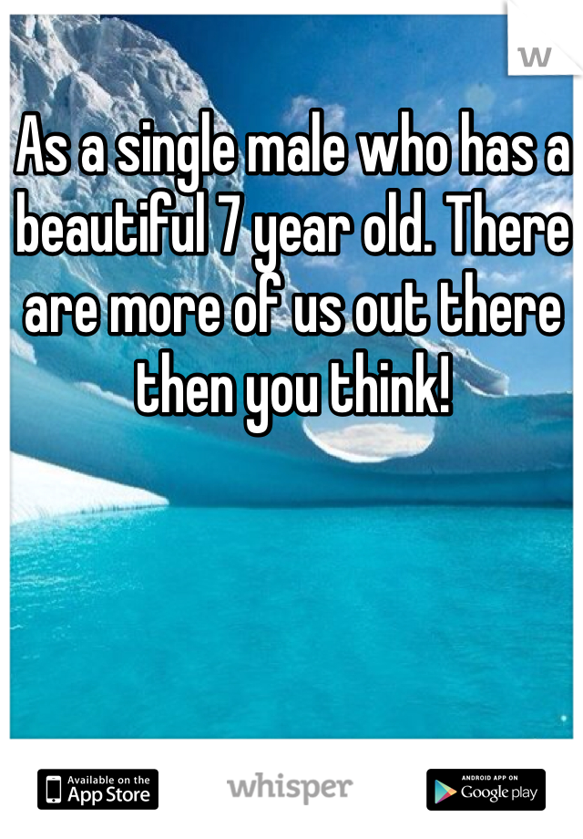 As a single male who has a beautiful 7 year old. There are more of us out there then you think!