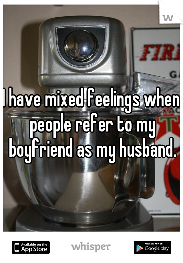 I have mixed feelings when people refer to my boyfriend as my husband.