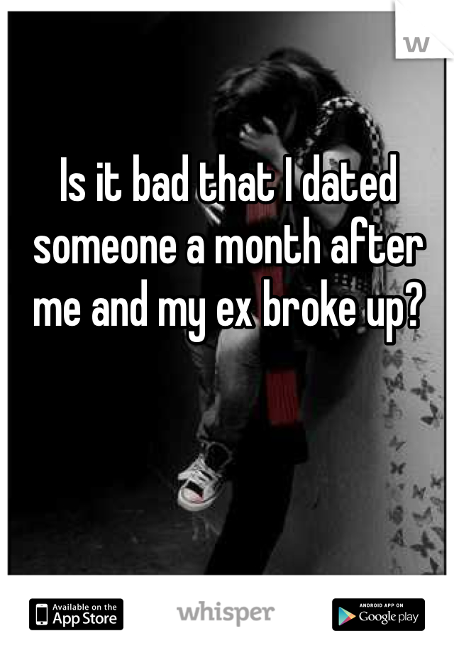 Is it bad that I dated someone a month after me and my ex broke up?