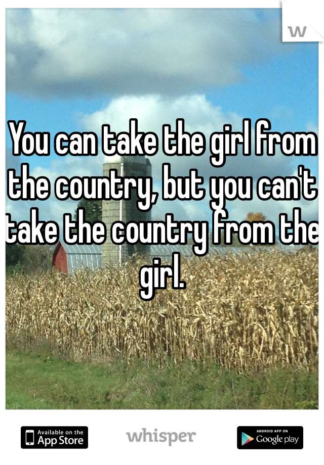 You can take the girl from the country, but you can't take the country from the girl. 