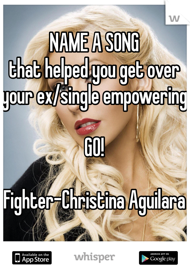 NAME A SONG
that helped you get over your ex/single empowering

GO!

Fighter-Christina Aguilara