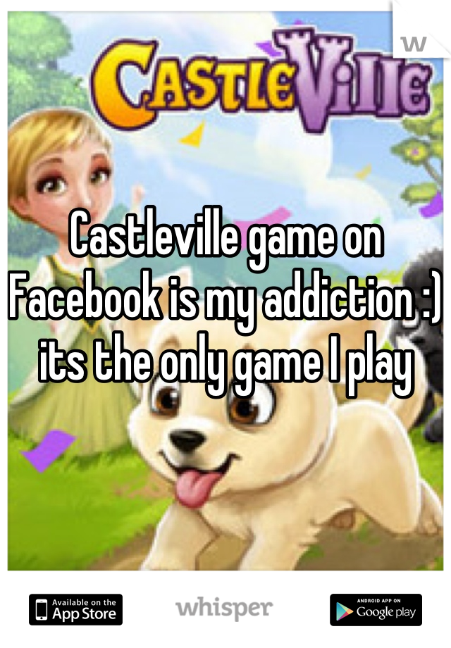 Castleville game on Facebook is my addiction :) its the only game I play