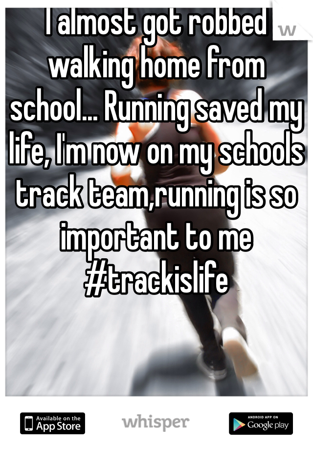 I almost got robbed walking home from school... Running saved my life, I'm now on my schools track team,running is so important to me #trackislife
