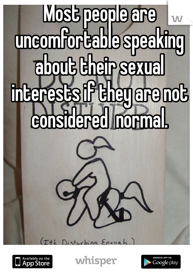 Most people are uncomfortable speaking about their sexual interests if they are not considered  normal. 