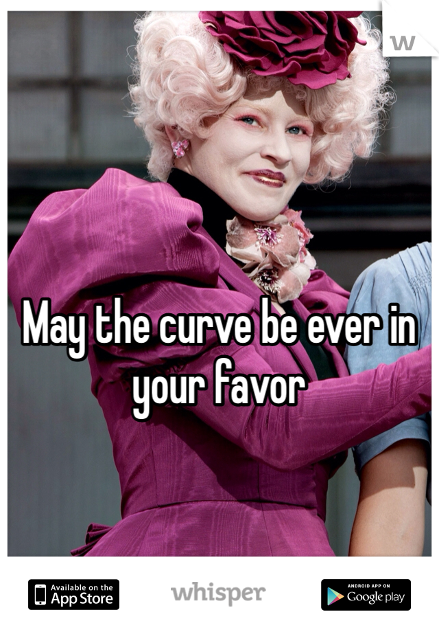 May the curve be ever in your favor