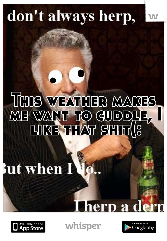 This weather makes me want to cuddle, I like that shit(: