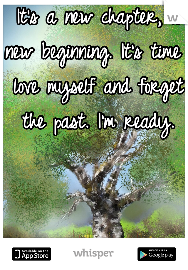 It's a new chapter, a new beginning. It's time I love myself and forget the past. I'm ready.