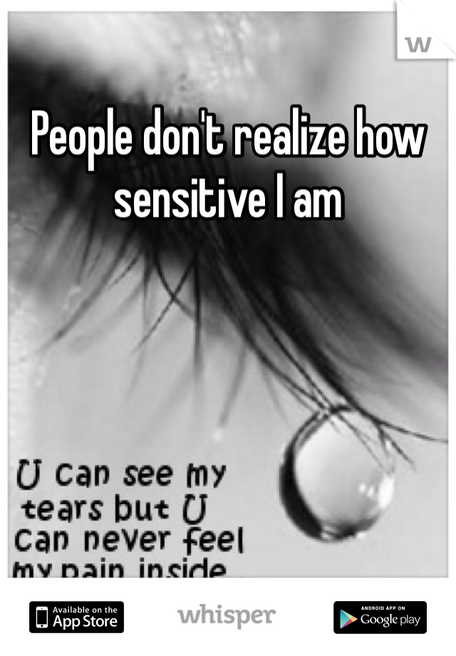 People don't realize how sensitive I am