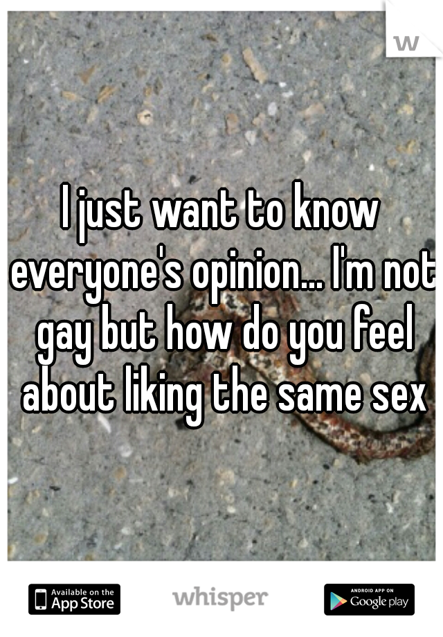 I just want to know everyone's opinion... I'm not gay but how do you feel about liking the same sex