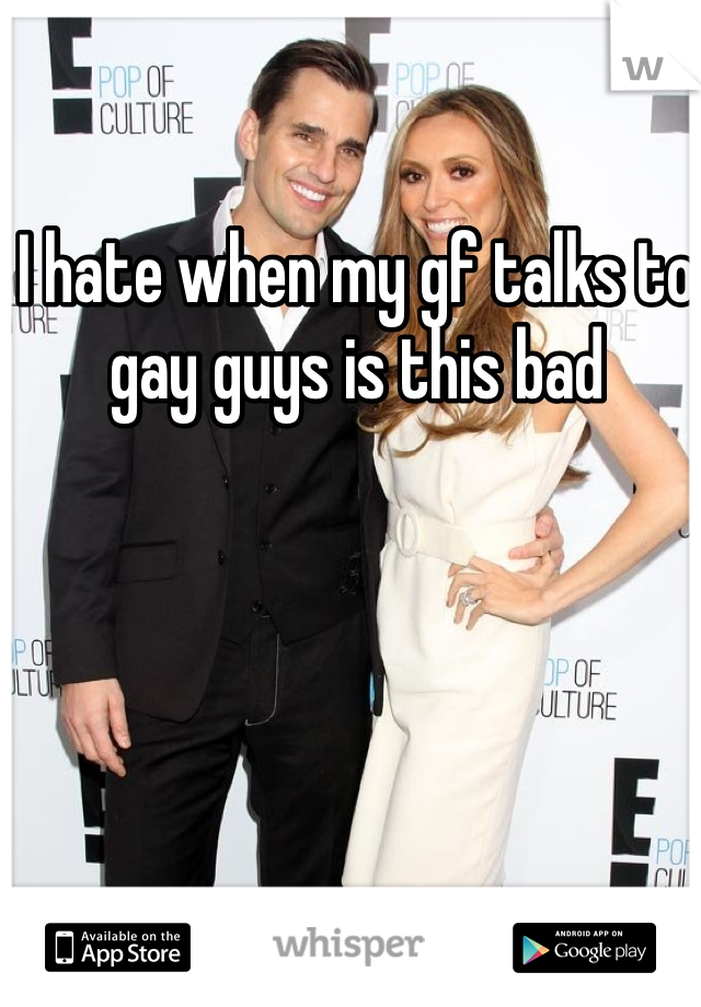 I hate when my gf talks to gay guys is this bad 