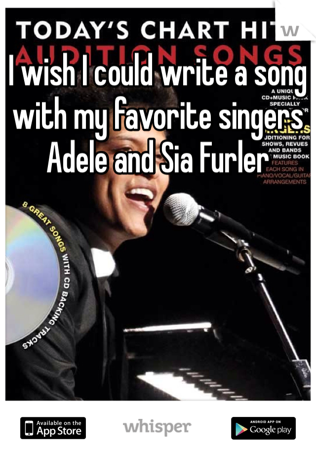 I wish I could write a song with my favorite singers Adele and Sia Furler 
