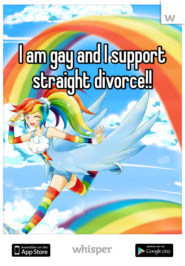 I am gay and I support straight divorce!!