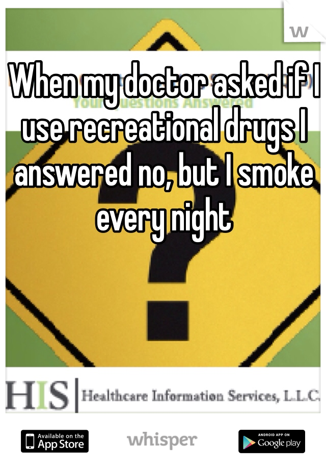 When my doctor asked if I use recreational drugs I answered no, but I smoke every night 