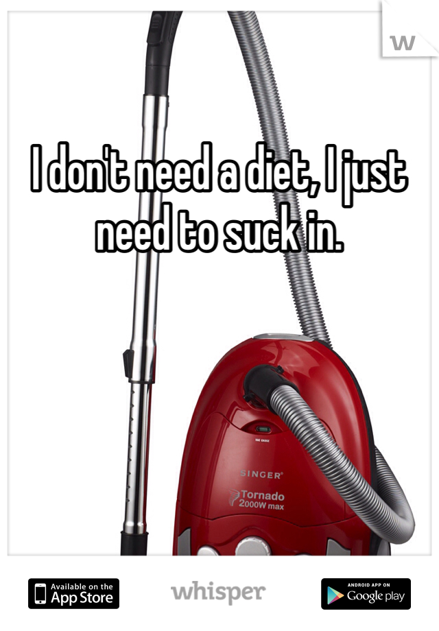 I don't need a diet, I just need to suck in.
