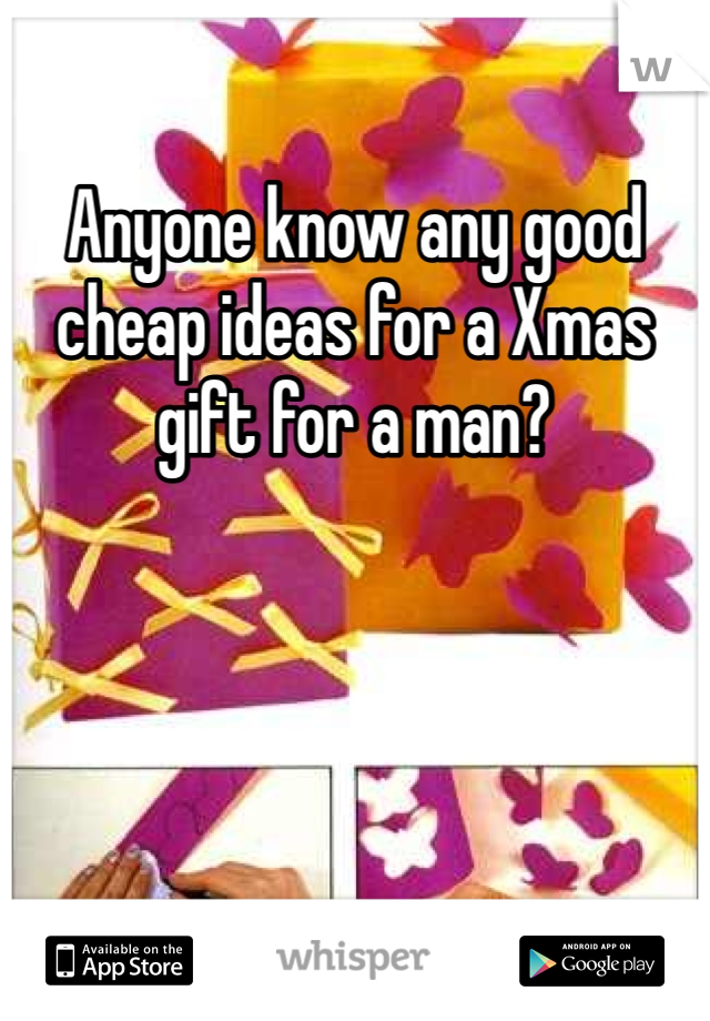 Anyone know any good cheap ideas for a Xmas gift for a man?