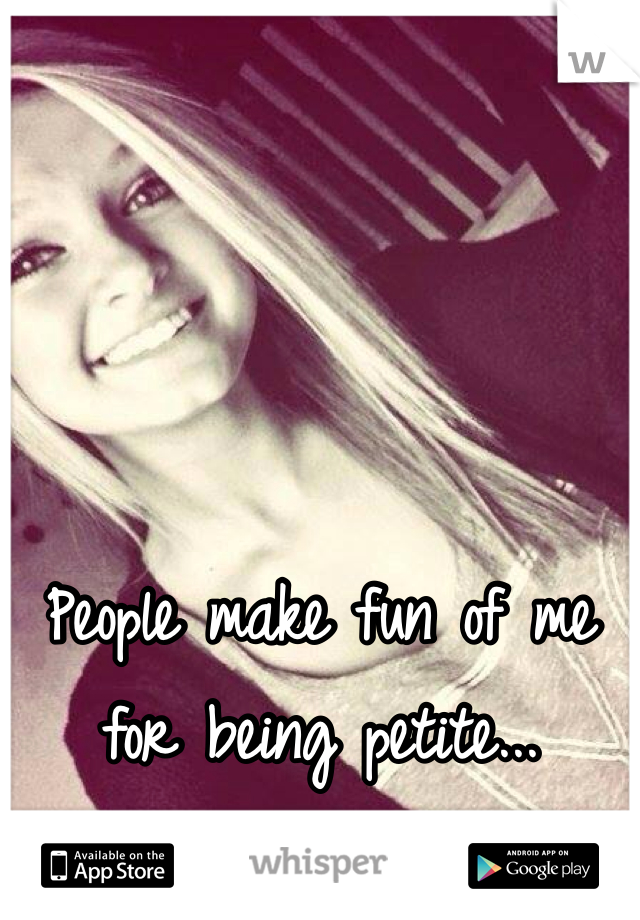 People make fun of me for being petite... 
