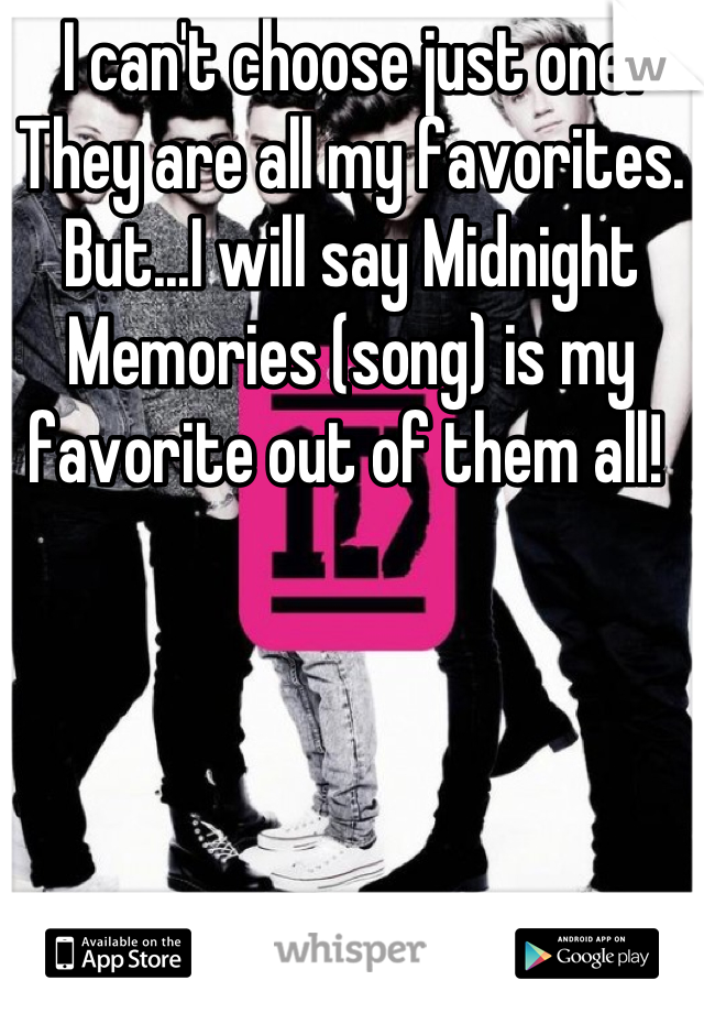 I can't choose just one! They are all my favorites. But...I will say Midnight Memories (song) is my favorite out of them all! 
