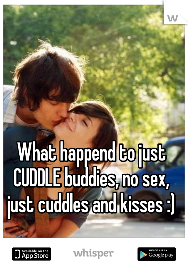 What happend to just CUDDLE buddies, no sex, just cuddles and kisses :) 