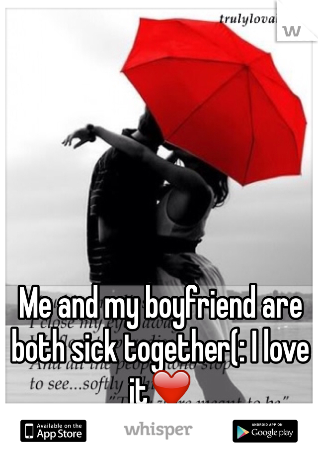 Me and my boyfriend are both sick together(: I love it❤️