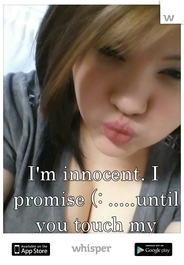 I'm innocent. I promise (: .....until you touch my Phone.