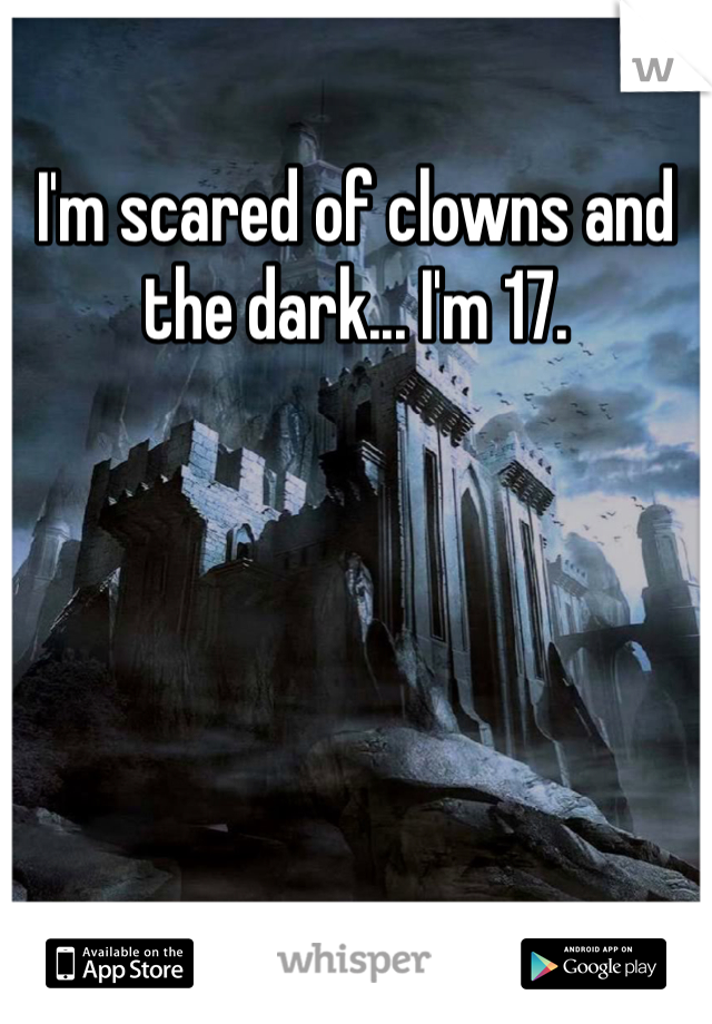 I'm scared of clowns and the dark... I'm 17. 