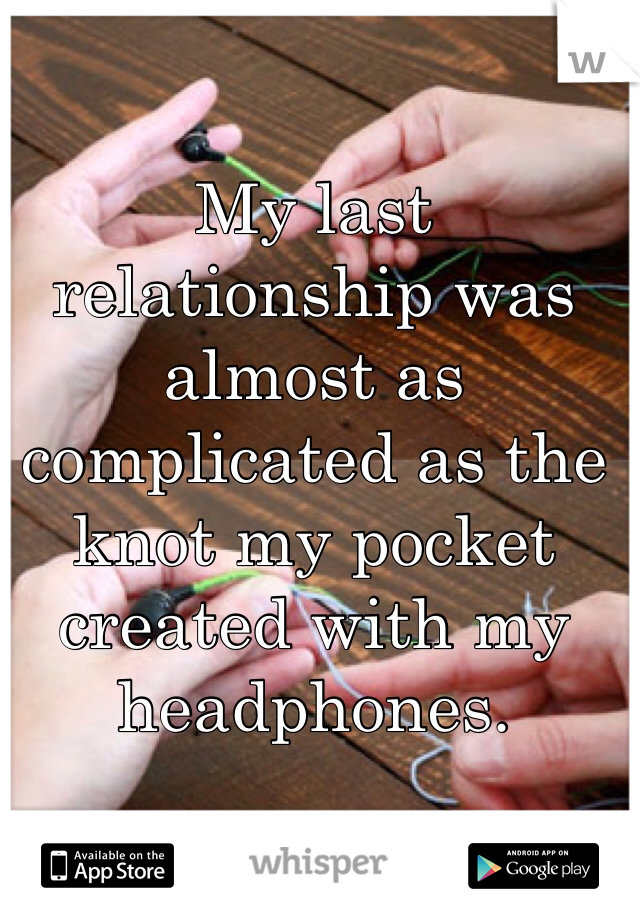 
My last relationship was almost as complicated as the knot my pocket created with my headphones.
